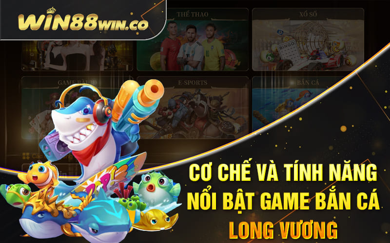 Bắn Cá Long Vương - Sảnh Game Đổi Thưởng Từ Win88 Club 2 Cơ chế và tính năng nổi bật game bắn cá Long Vương