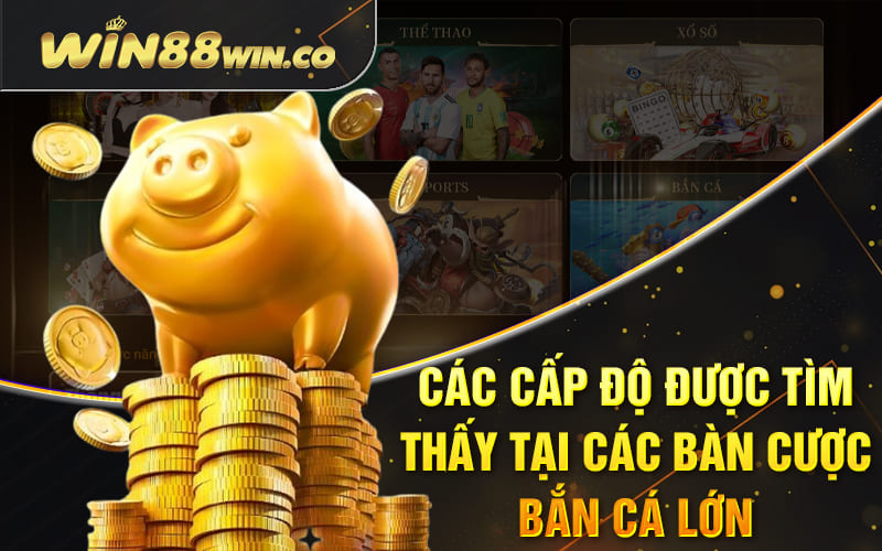 Bắn Cá Rồng Win88 - Dễ Chơi, Dễ Thắng, Xả Stress Hiệu Quả 2 Các cấp độ được tìm thấy tại các bàn cược bắn cá lớn